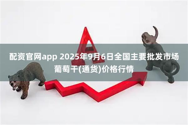 配资官网app 2025年9月6日全国主要批发市场葡萄干(通货)价格行情