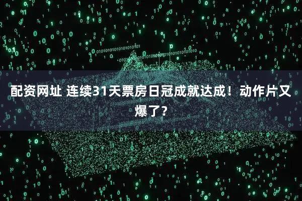 配资网址 连续31天票房日冠成就达成！动作片又爆了？