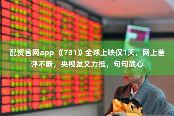 配资官网app 《731》全球上映仅1天，网上差评不断，央视发文力挺，句句戳心